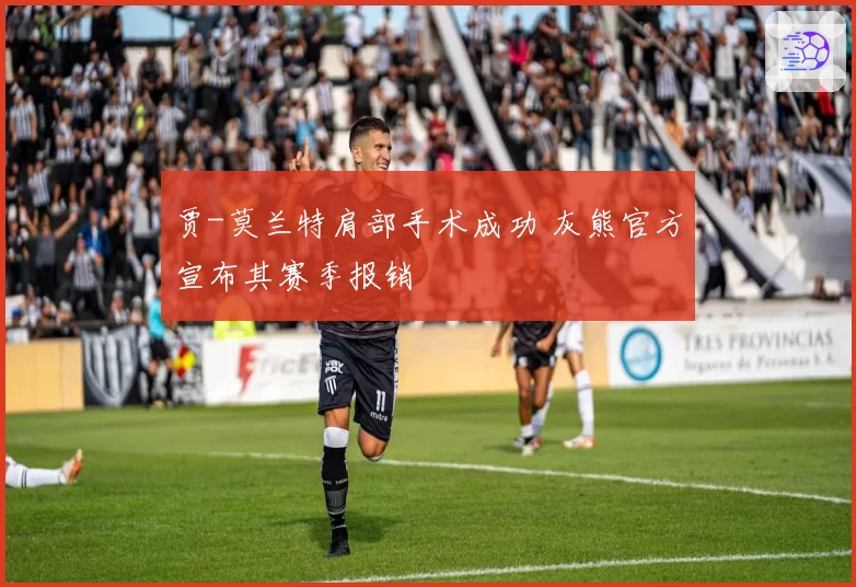 贾-莫兰特肩部手术成功 灰熊官方宣布其赛季报销