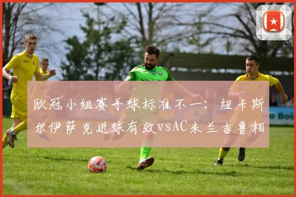 欧冠小组赛手球标准不一：纽卡斯尔伊萨克进球有效vsAC米兰吉鲁相同动作被吹，VAR底线模糊致积分榜变天