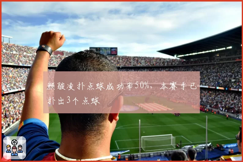 颜骏凌扑点球成功率50%,本赛季已扑出3个点球