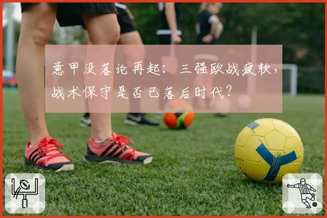 意甲没落论再起:三强欧战疲软,战术保守是否已落后时代?