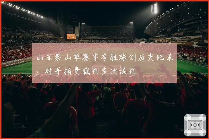 山东泰山单赛季净胜球创历史纪录,对手指责裁判多次误判