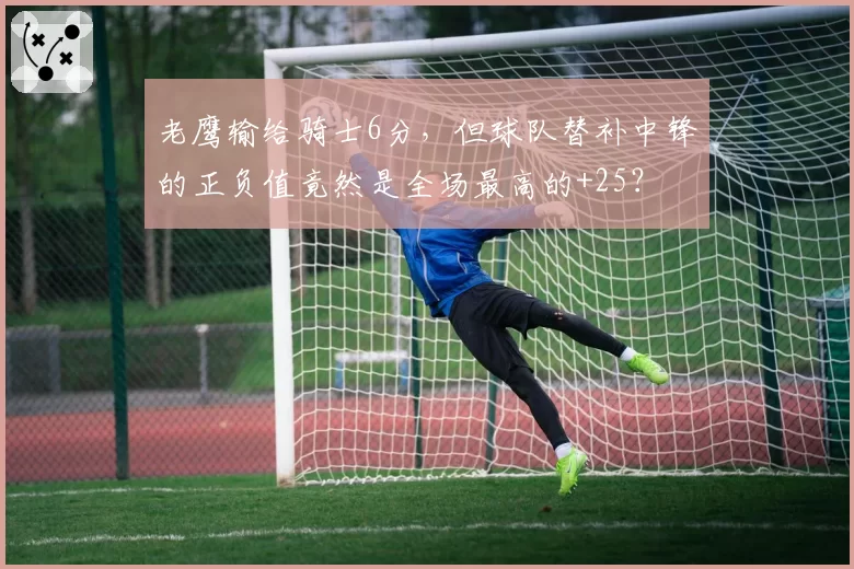 老鹰输给骑士6分,但球队替补中锋的正负值竟然是全场最高的+25?