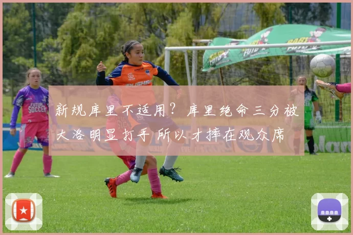 新规库里不适用？库里绝命三分被大洛明显打手 所以才摔在观众席