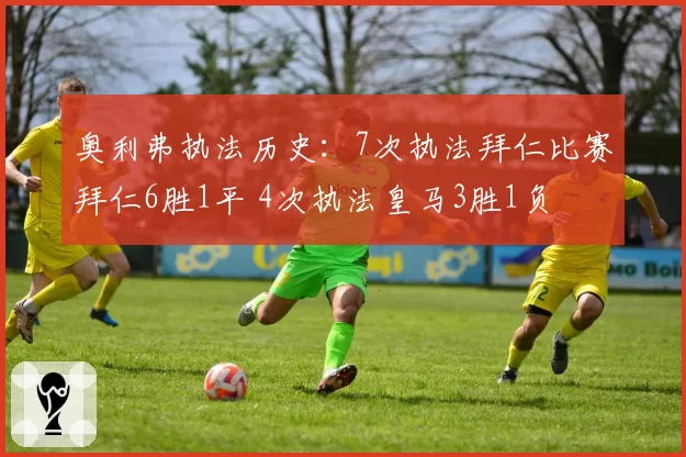 奥利弗执法历史:7次执法拜仁比赛拜仁6胜1平 4次执法皇马3胜1负