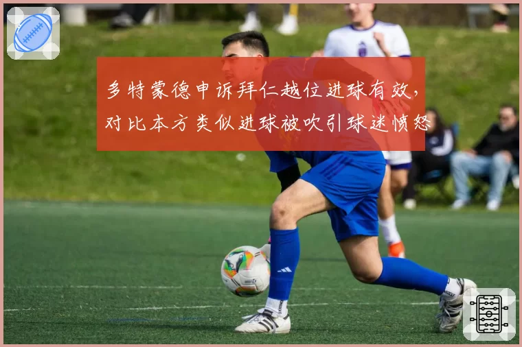 多特蒙德申诉拜仁越位进球有效,对比本方类似进球被吹引球迷愤怒