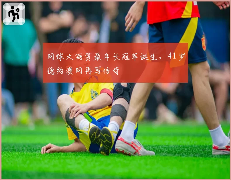 网球大满贯最年长冠军诞生，41岁德约澳网再写传奇