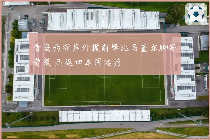 青岛西海岸外援前锋比乌奎尔脚趾骨裂 已返回本国治疗