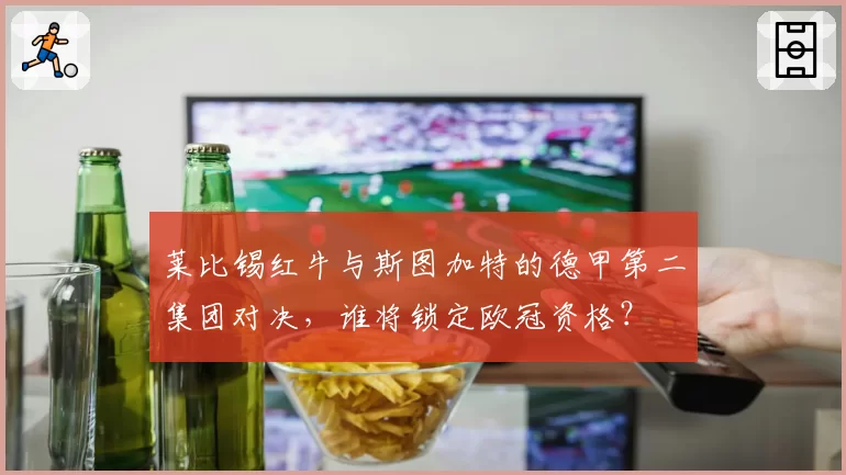 莱比锡红牛与斯图加特的德甲第二集团对决,谁将锁定欧冠资格?