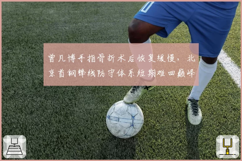 曾凡博手指骨折术后恢复缓慢,北京首钢锋线防守体系短期难回巅峰