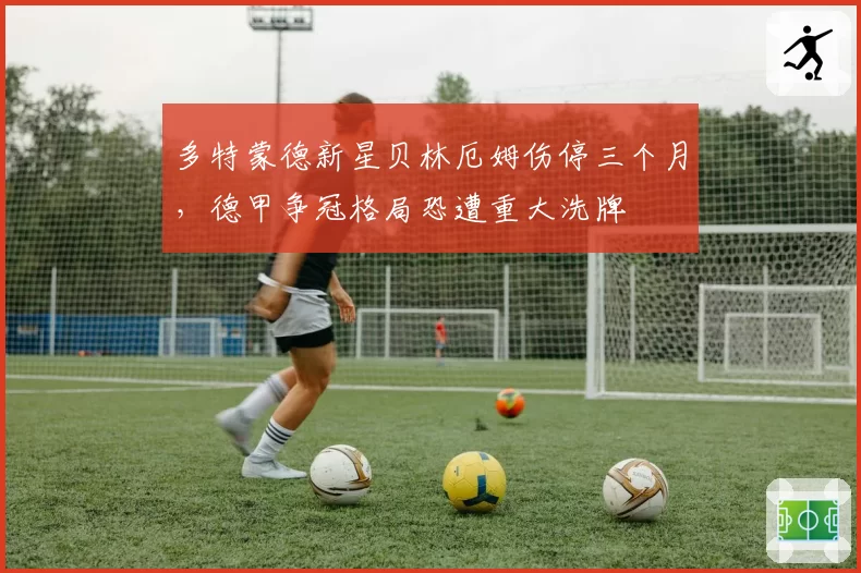 多特蒙德新星贝林厄姆伤停三个月，德甲争冠格局恐遭重大洗牌