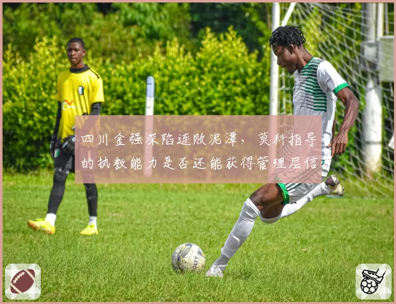 四川金强深陷连败泥潭，莫科指导的执教能力是否还能获得管理层信任？