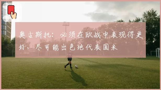 奥古斯托：必须在欧战中表现得更好，尽可能出色地代表国米