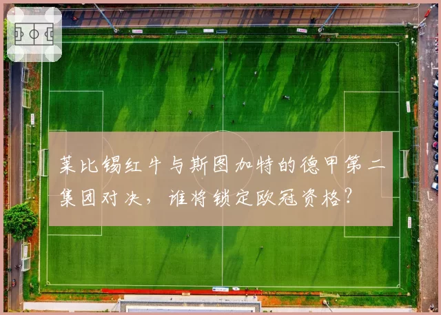 莱比锡红牛与斯图加特的德甲第二集团对决,谁将锁定欧冠资格?