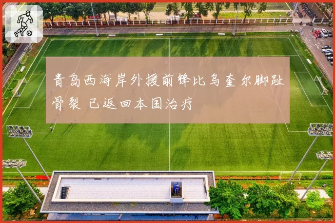 青岛西海岸外援前锋比乌奎尔脚趾骨裂 已返回本国治疗