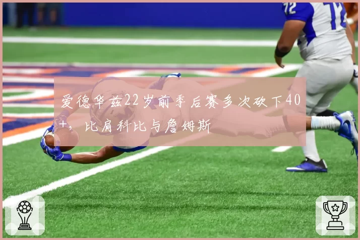 爱德华兹22岁前季后赛多次砍下40+，比肩科比与詹姆斯