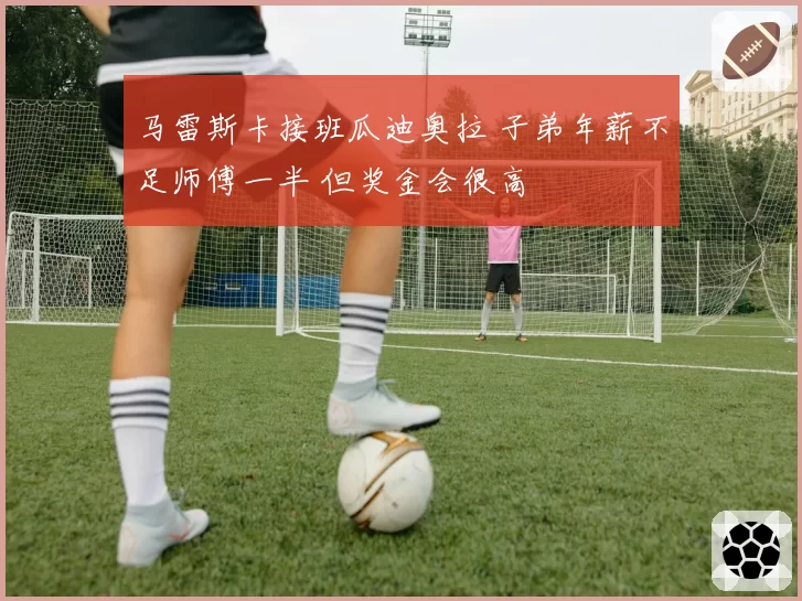 马雷斯卡接班瓜迪奥拉 子弟年薪不足师傅一半 但奖金会很高