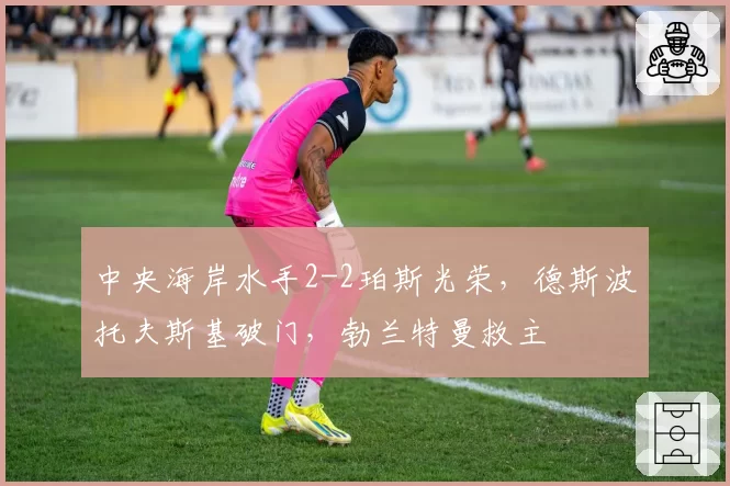 中央海岸水手2-2珀斯光荣,德斯波托夫斯基破门,勃兰特曼救主