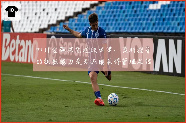 四川金强深陷连败泥潭，莫科指导的执教能力是否还能获得管理层信任？