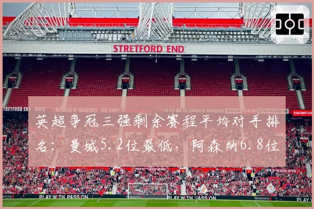 英超争冠三强剩余赛程平均对手排名:曼城5.2位最低,阿森纳6.8位最高