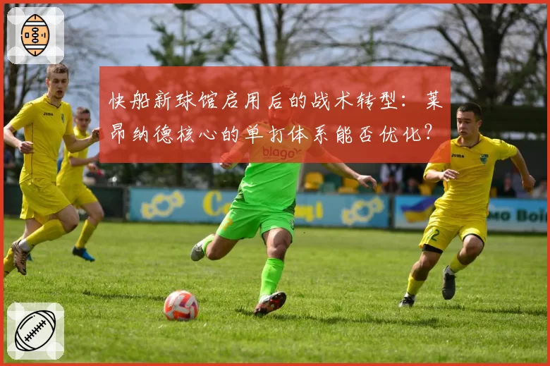 快船新球馆启用后的战术转型：莱昂纳德核心的单打体系能否优化？