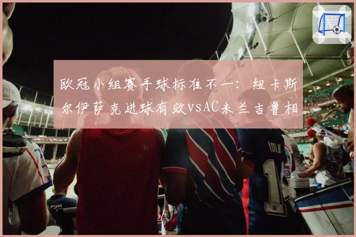 欧冠小组赛手球标准不一：纽卡斯尔伊萨克进球有效vsAC米兰吉鲁相同动作被吹，VAR底线模糊致积分榜变天