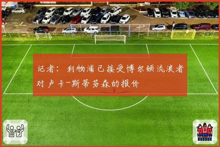 记者：利物浦已接受博尔顿流浪者对卢卡-斯蒂芬森的报价