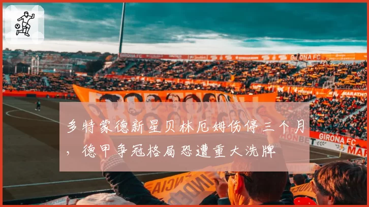 多特蒙德新星贝林厄姆伤停三个月，德甲争冠格局恐遭重大洗牌
