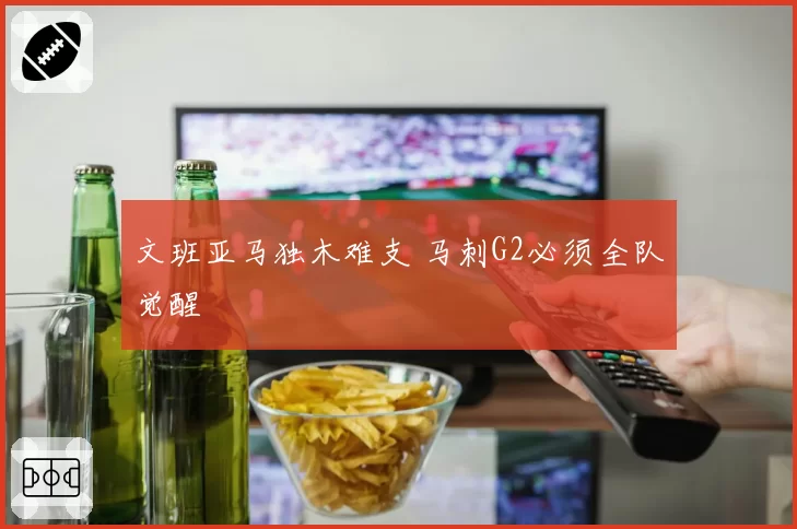 文班亚马独木难支 马刺G2必须全队觉醒