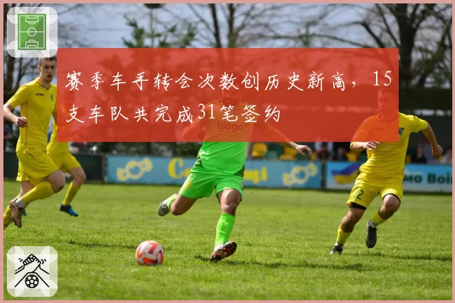 赛季车手转会次数创历史新高,15支车队共完成31笔签约